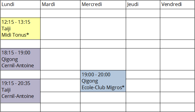 Lundi 12:15 - 13:15 Taiji Midi Tonus
Lundi 18:15 - 19:00 Qigong Cernil-Antoine
Lundi 19:15 - 20:35 Taiji Cernil-Antoine
Mercredi 19:00 - 20:00 Qigong Ecole-Club Migros